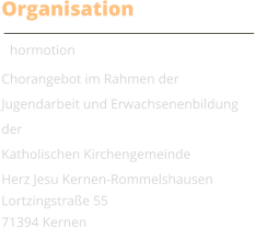 Organisation Chormotion Chorangebot im Rahmen der Jugendarbeit und Erwachsenenbildung der  Katholischen Kirchengemeinde  Herz Jesu Kernen-Rommelshausen Lortzingstrae 55 71394 Kernen