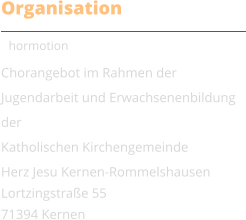 Organisation Chormotion Chorangebot im Rahmen der Jugendarbeit und Erwachsenenbildung der  Katholischen Kirchengemeinde  Herz Jesu Kernen-Rommelshausen Lortzingstrae 55 71394 Kernen